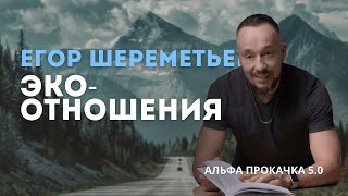 Эко-отношения. Егор Шереметьев | Альфа Прокачка 5.0