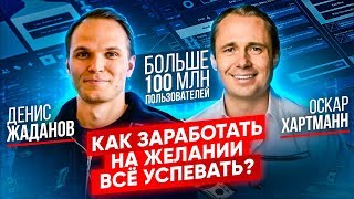 БОЛЬШЕ 100 млн пользователей! Как заработать на желании всё успевать? Денис Жаданов / Оскар Хартманн