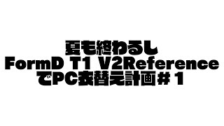 夏も終わるしFormD T1 V2 Reference でPC衣替えします#1