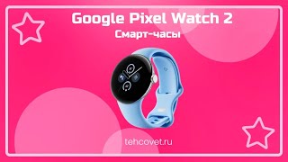 Обзор смарт часов Google Pixel Watch 2 от Техсовет