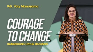 Courage To Change (Keberanian Untuk Berubah) - Pdt. Yoty Manusama