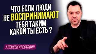 Арестович: Что если люди не воспринимают меня таким какой я есть ?