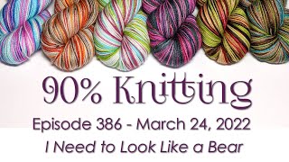 90% Knitting - Episode 386 - I Need to Look Like a Bear