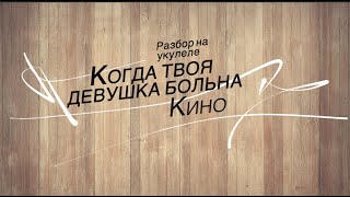 Как сыграть Кино "Когда твоя девушка больна" на укулеле. Подробный разбор аккорды и бой.