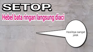 setop. hebel bata ringan langsung di aci hasilnya sangat jelek. harus di plaster dulu biar rata