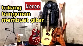 Tukang bangunan  bisa bikin gitar