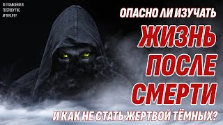 Опасно ли изучать Жизнь После Смерти? Как не стать жертвой Темных сил