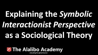 The Sociological Theory of Symbolic/Interactionist Perspective | Sociology | The Alalibo Academy