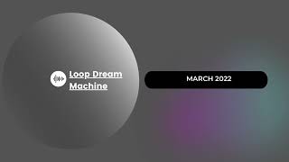 Loop Dream Machine | March 2022