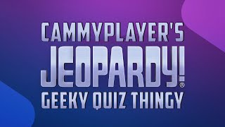 (03) Cammyplayer's Jeopardy! Geeky Quiz Thingy - 2020/09/12