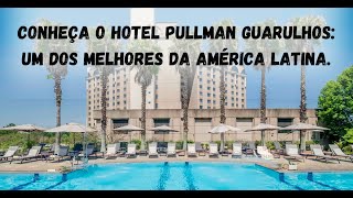 Conheça o hotel Pullman Guarulhos, um dos melhores da América Latina.