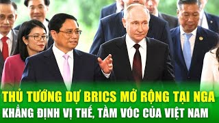 Thủ tướng dự BRICS mở rộng tại Nga: Khẳng định vị thế, tầm vóc của Việt Nam