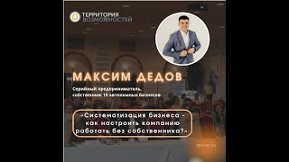 "Систематизация бизнеса - как настроить компанию работать без собственника?". Спикер Максим Дедов.