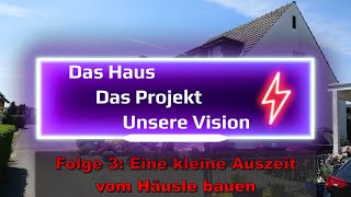 Das Haus - Das Projekt - Unsere Vision Folge 3: Eine kleine Auszeit vom Häusle baue