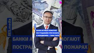 💥Банки активно помогают пострадавшим при пожарах и наводнениях - глава Forte