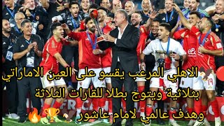 🦅الاهلي المرعب يقسو على العين الاماراتي بثلاثية ويتوج بطلا للقارات الثلاثة وهدف عالمي لامام عاشور🦅🏆🔥