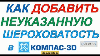 Как Поставить Неуказанную Шероховатость В Компасе (Компас 3D Уроки)