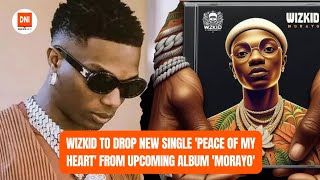 WIZKID TO DROP NEW SINGLE 'PEACE OF MY HEART' FROM UPCOMING ALBUM 'MORAYO'