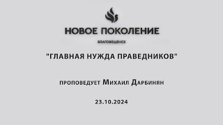 "ГЛАВНАЯ НУЖДА ПРАВЕДНИКОВ" проповедует Михаил Дарбинян (Онлайн служение 23.10.2024)