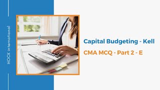 CMA Part 2 - E - Capital Budgeting - Kell