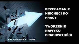 Brak chęci do pracy i jego przełamanie. Nawyk pracowitości - Mój vlog, moja aut