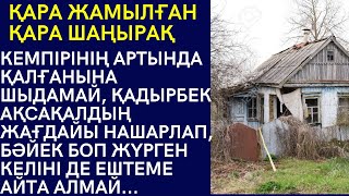 ҚАРА ЖАМЫЛҒАН ҚАРА ШАҢЫРАҚ. КЕМПІРІНІҢ АРТЫНДА ҚАЛҒАНЫНА ШЫДАМАЙ, ҚАДЫРБЕК АҚСАҚАЛДЫҢ ЖАҒДАЙЫ