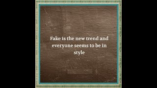 Being fake is the new trend.