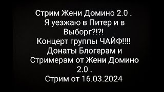 Стрим Жени Домино 2.0 . Я уезжаю в Питер и в Выборг?!?! Концерт групы ЧАЙФ!!!!Донаты Блогерам.......