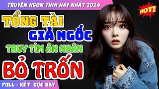 TỔNG TÀI GIẢ NGỐC TRUY TÌM ÂN NHÂN BỎ TRỐN | Truyện Ngôn Tình Hay Nhất 2024 #yukitruyenngontinh