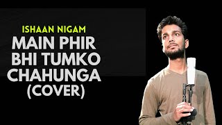 Main Phir Bhi Tumko Chahunga - Half Girlfriend | Arijit Singh, Mithoon | Cover by Ishaan Nigam