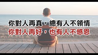 你對人再真，總有人不領情，你對人再好，也有人不感恩（都要看）