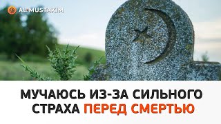 Мучаюсь из-за сильного страха перед смертью. Мухаммад аль-Урми