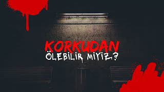 KORKUDAN ÖLEBİLİR MİYİZ?