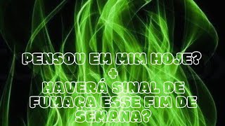 💚💚 PENSOU EM MIM HOJE? + HAVERÁ SINAL DE FUMAÇA ESSE FIM DE SEMANA?