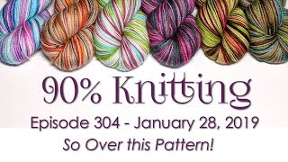 90% Knitting - Episode 304 - So Over this Pattern!