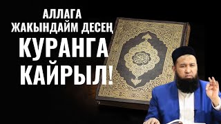 АЛЛАГА ЖАКЫНДАЙМ ДЕСЕҢ КУРАНГА КАЙРЫЛ!