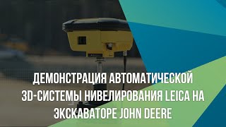 Демонстрация автоматической 3D-системы нивелирования Leica на экскаваторе John Deere