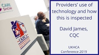 David James, CQC -Providers’ use of technology and how this is inspected - UKHCA Conference 2019