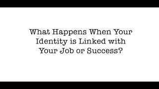 What Happens When Your Identity is Linked to Your Job & Success?