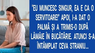 Eu muncesc singur, ea e ca o servitoare!". Apoi, i-a dat o palmă și a trimis-o în bucătărie după...