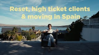 Reset, high ticket clients & moving in spain