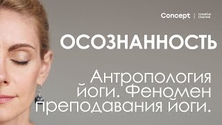 ОСОЗНАННОСТЬ. Антропология йоги. Феномен преподавания йоги.