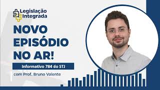 Informativo nº 784 do STJ - Prof. Bruno Valente - Legislação Integrada