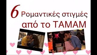 6 Ρομαντικές στιγμές από το ΤΑΜΑΜ||Tamam Videos