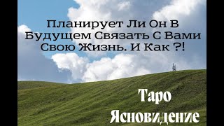 ЯСНОВИДЕНИЕ *ПЛАНИРУЕТ ЛИ ОН СВЯЗАТЬ С ВАМИ БУДУЩЕЕ И КАК ?!*