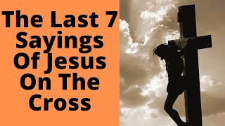 The Last 7 Sayings Of Jesus On The Cross