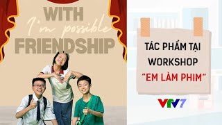 Nhóm 5: With friendship, I'm possible | Workshop Em làm phim | Liên hoan Truyền hình trẻ em ĐNA