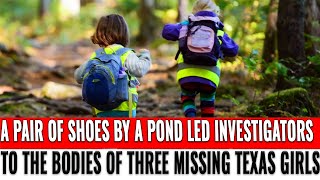 A pair of shoes by a pond led investigators to the bodies of three missing Texas girls