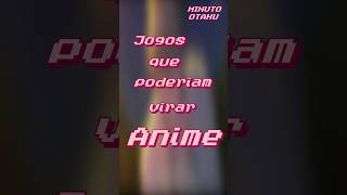 Jogos que Poderiam Virar Anime