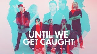 Until We Get Caught - Burn For Me